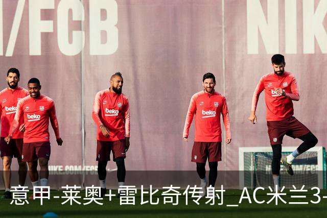 意甲-莱奥+雷比奇传射 AC米兰3-1险夺客场连胜